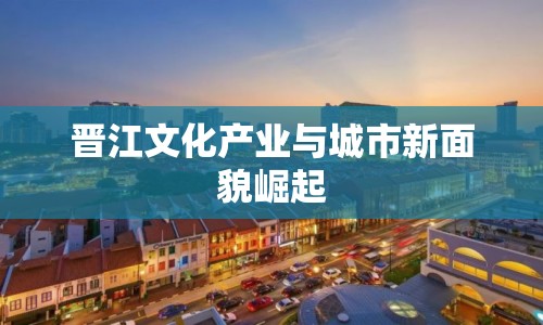 晉江文化產業(yè)與城市新面貌崛起