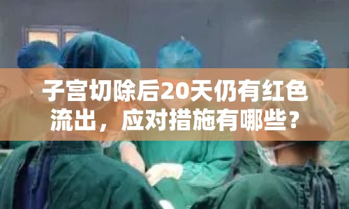 子宮切除后20天仍有紅色流出，應(yīng)對(duì)措施有哪些？