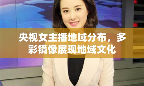 央視女主播地域分布，多彩鏡像展現(xiàn)地域文化