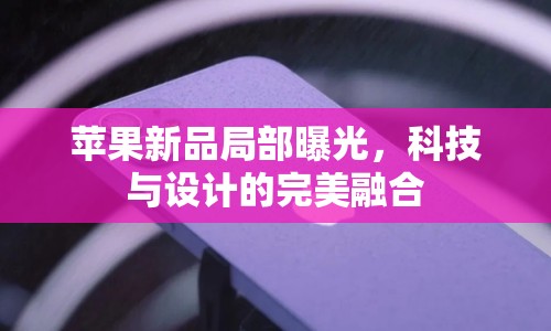 蘋果新品局部曝光，科技與設(shè)計(jì)的完美融合
