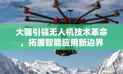 大疆引領(lǐng)無人機技術(shù)革命，拓展智能應(yīng)用新邊界