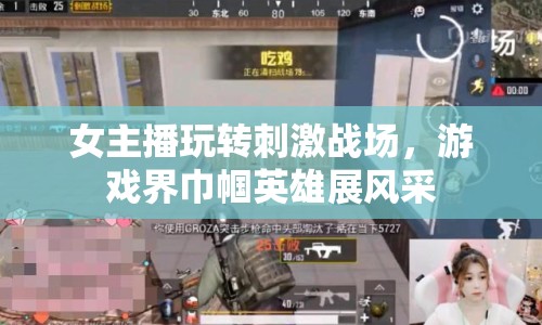 女主播玩轉(zhuǎn)刺激戰(zhàn)場，游戲界巾幗英雄展風采