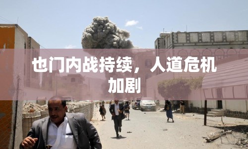 也門內(nèi)戰(zhàn)持續(xù)，人道危機(jī)加劇