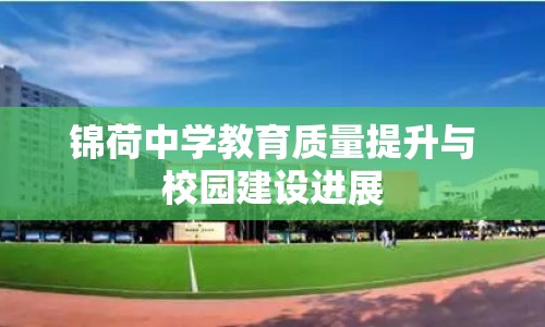 錦荷中學(xué)教育質(zhì)量提升與校園建設(shè)進(jìn)展