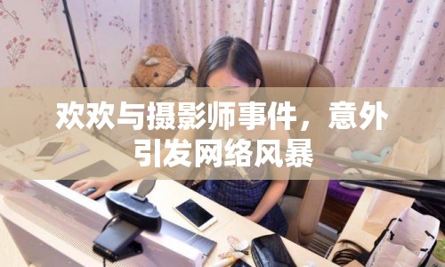 歡歡與攝影師事件，意外引發(fā)網(wǎng)絡(luò)風(fēng)暴