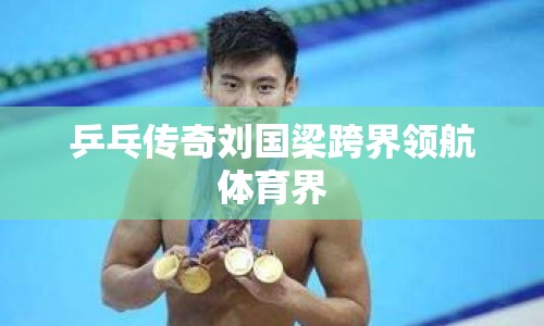 乒乓傳奇劉國(guó)梁跨界領(lǐng)航體育界