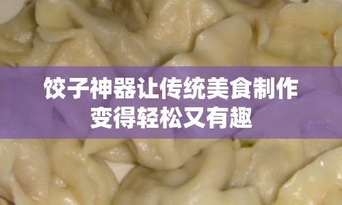 餃子神器讓傳統(tǒng)美食制作變得輕松又有趣