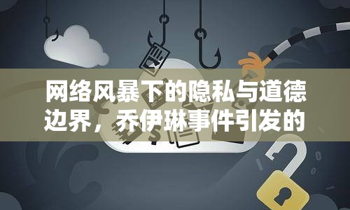 網(wǎng)絡(luò)風(fēng)暴下的隱私與道德邊界，喬伊琳事件引發(fā)的思考
