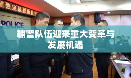 輔警隊伍迎來重大變革與發(fā)展機遇