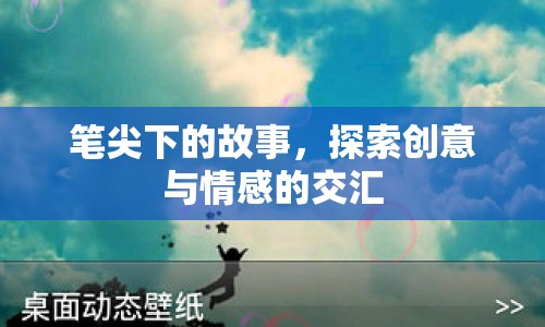 筆尖下的故事，探索創(chuàng)意與情感的交匯