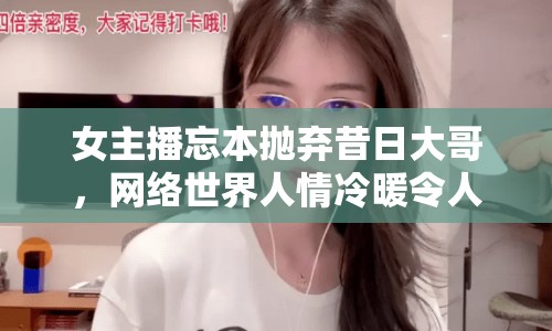 女主播忘本拋棄昔日大哥，網(wǎng)絡(luò)世界人情冷暖令人唏噓