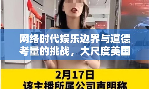 網(wǎng)絡(luò)時(shí)代娛樂(lè)邊界與道德考量的挑戰(zhàn)，大尺度美國(guó)女主播視頻引發(fā)爭(zhēng)議
