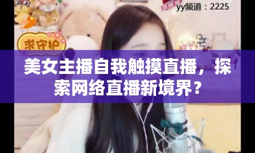 美女主播自我觸摸直播，探索網(wǎng)絡直播新境界？