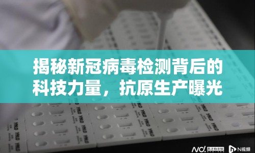 揭秘新冠病毒檢測(cè)背后的科技力量，抗原生產(chǎn)曝光