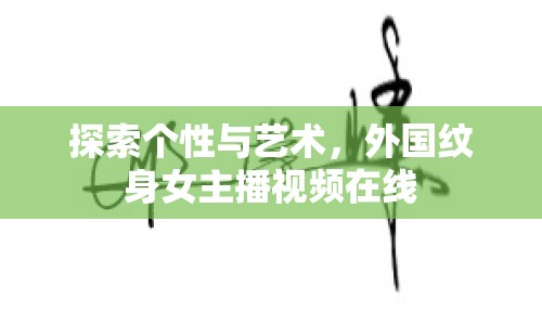 探索個(gè)性與藝術(shù)，外國(guó)紋身女主播視頻在線
