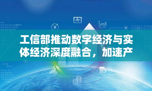 工信部推動數(shù)字經(jīng)濟與實體經(jīng)濟深度融合，加速產(chǎn)業(yè)轉(zhuǎn)型升級