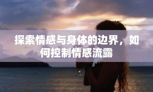 探索情感與身體的邊界，如何控制情感流露
