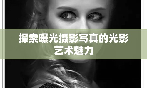探索曝光攝影寫真的光影藝術(shù)魅力