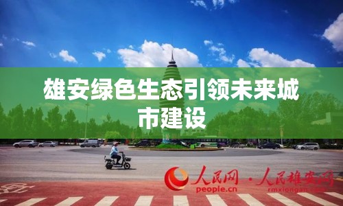 雄安綠色生態(tài)引領(lǐng)未來城市建設(shè)