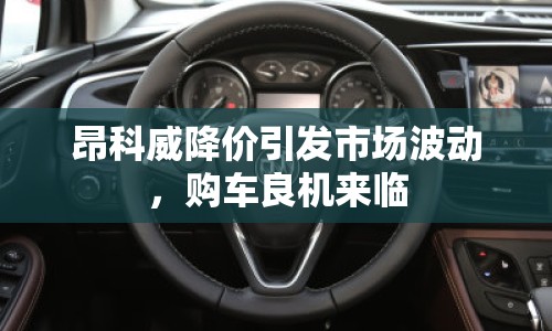 昂科威降價引發(fā)市場波動，購車良機來臨