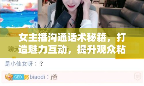女主播溝通話術(shù)秘籍，打造魅力互動，提升觀眾粘性