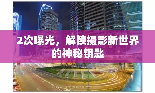 2次曝光，解鎖攝影新世界的神秘鑰匙