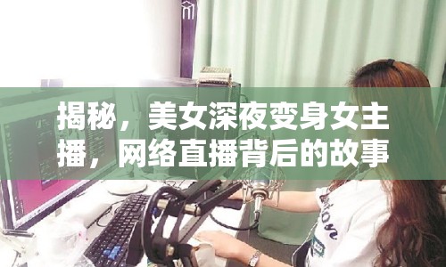 揭秘，美女深夜變身女主播，網(wǎng)絡(luò)直播背后的故事