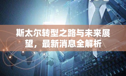 斯太爾轉(zhuǎn)型之路與未來展望，最新消息全解析