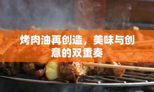 烤肉油再創(chuàng)造，美味與創(chuàng)意的雙重奏