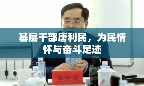 基層干部唐利民，為民情懷與奮斗足跡