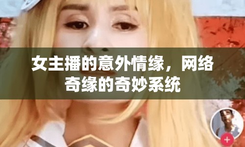女主播的意外情緣，網(wǎng)絡(luò)奇緣的奇妙系統(tǒng)
