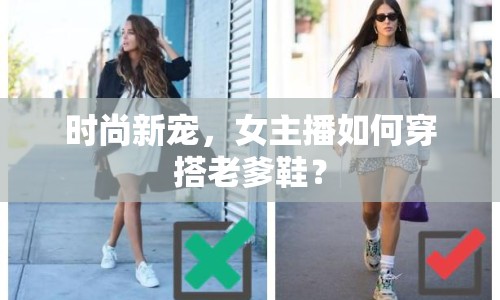 時(shí)尚新寵，女主播如何穿搭老爹鞋？