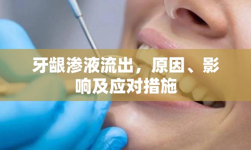 牙齦滲液流出，原因、影響及應(yīng)對措施