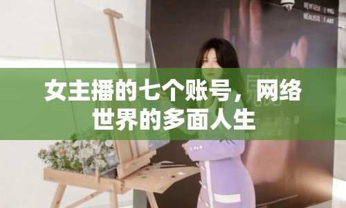 女主播的七個(gè)賬號(hào)，網(wǎng)絡(luò)世界的多面人生