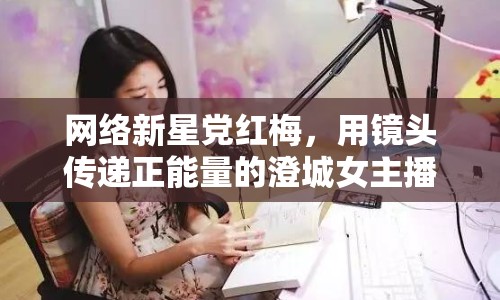 網(wǎng)絡(luò)新星黨紅梅，用鏡頭傳遞正能量的澄城女主播