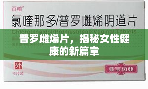 普羅雌烯片，揭秘女性健康的新篇章