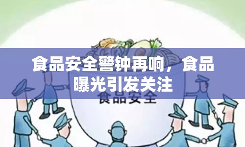食品安全警鐘再響，食品曝光引發(fā)關(guān)注