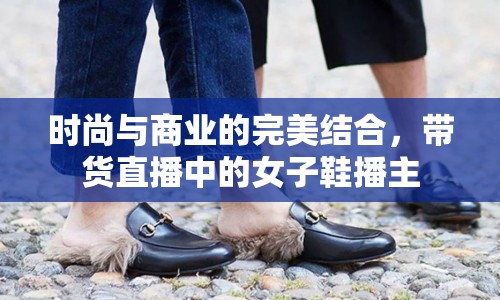 時尚與商業(yè)的完美結(jié)合，帶貨直播中的女子鞋播主