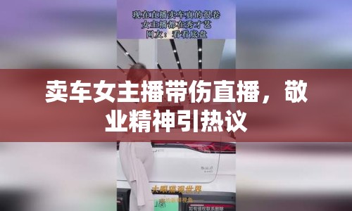 賣車女主播帶傷直播，敬業(yè)精神引熱議