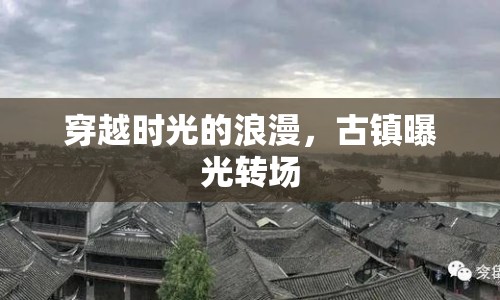 穿越時(shí)光的浪漫，古鎮(zhèn)曝光轉(zhuǎn)場(chǎng)