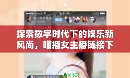 探索數(shù)字時(shí)代下的娛樂新風(fēng)尚，喵播女主播鏈接下載