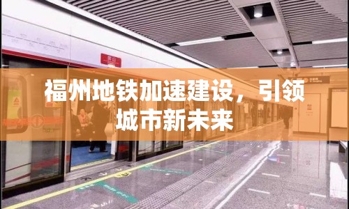 福州地鐵加速建設(shè)，引領(lǐng)城市新未來