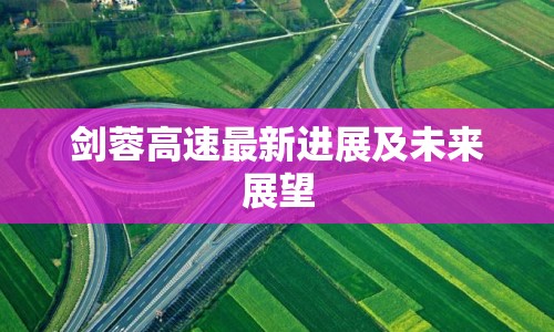劍蓉高速最新進展及未來展望