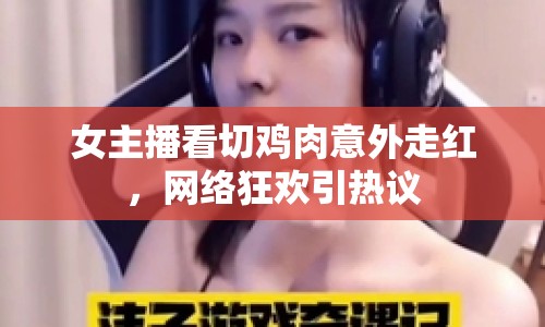 女主播看切雞肉意外走紅，網(wǎng)絡(luò)狂歡引熱議
