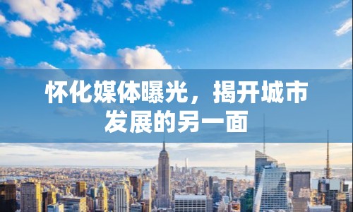 懷化媒體曝光，揭開城市發(fā)展的另一面