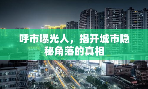 呼市曝光人，揭開(kāi)城市隱秘角落的真相