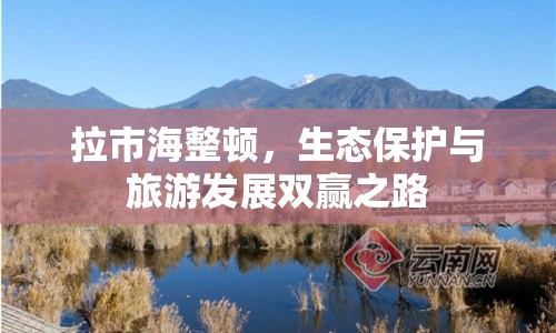 拉市海整頓，生態(tài)保護與旅游發(fā)展雙贏之路