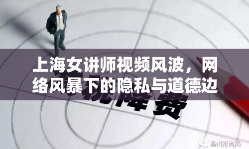 上海女講師視頻風(fēng)波，網(wǎng)絡(luò)風(fēng)暴下的隱私與道德邊界挑戰(zhàn)