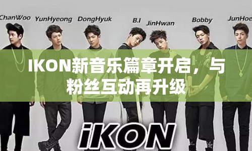 IKON新音樂篇章開啟，與粉絲互動再升級