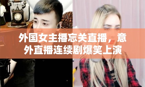 外國(guó)女主播忘關(guān)直播，意外直播連續(xù)劇爆笑上演